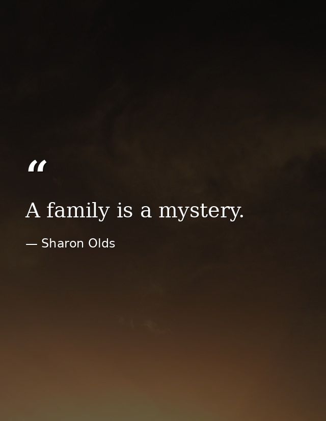 A family is a mystery. — Sharon Olds