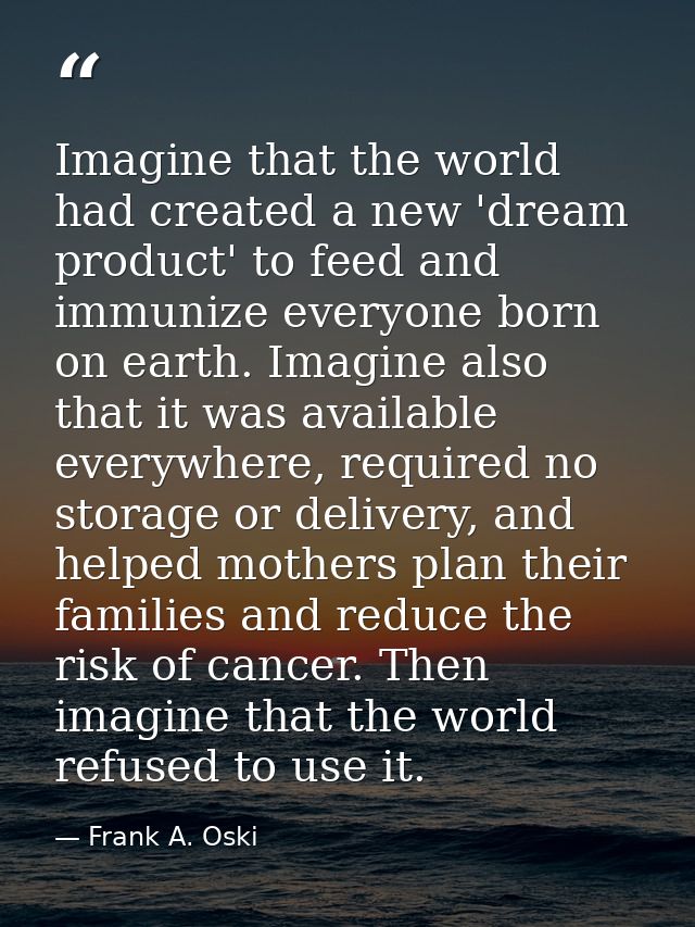 Imagine that the world had created a new 'dream product' to feed and immunize everyone born on earth. Imagine also that  — Frank A. Oski