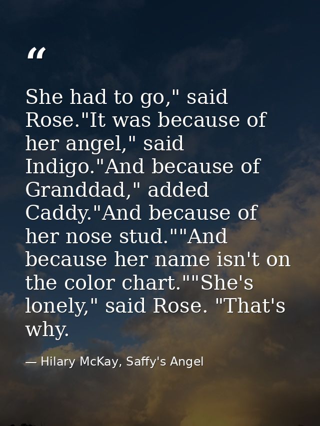 She had to go," said Rose."It was because of her angel," said Indigo."And because of Granddad," added Caddy."And because — Hilary McKay, Saffy's Angel