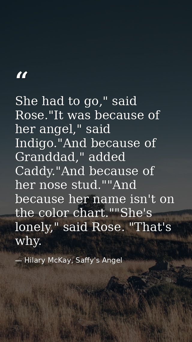 She had to go," said Rose."It was because of her angel," said Indigo."And because of Granddad," added Caddy."And because — Hilary McKay, Saffy's Angel