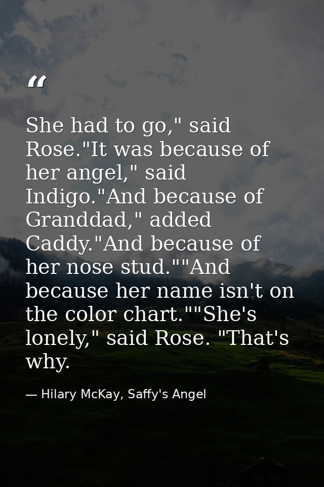 She had to go," said Rose."It was because of her angel," said Indigo."And because of Granddad," added Caddy."And because — Hilary McKay, Saffy's Angel