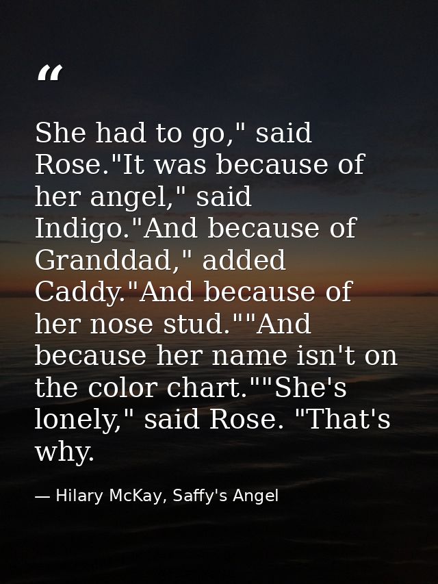 She had to go," said Rose."It was because of her angel," said Indigo."And because of Granddad," added Caddy."And because — Hilary McKay, Saffy's Angel