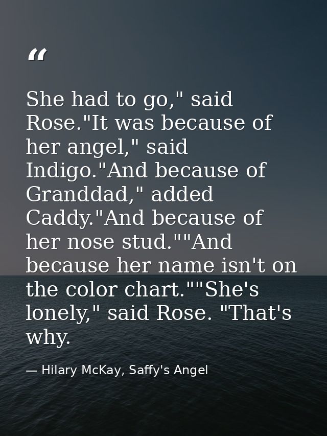 She had to go," said Rose."It was because of her angel," said Indigo."And because of Granddad," added Caddy."And because — Hilary McKay, Saffy's Angel