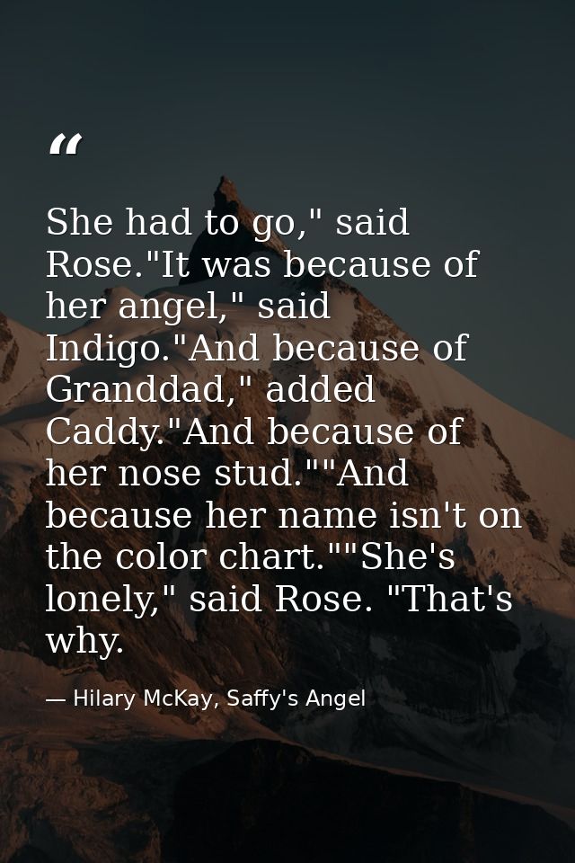 She had to go," said Rose."It was because of her angel," said Indigo."And because of Granddad," added Caddy."And because — Hilary McKay, Saffy's Angel