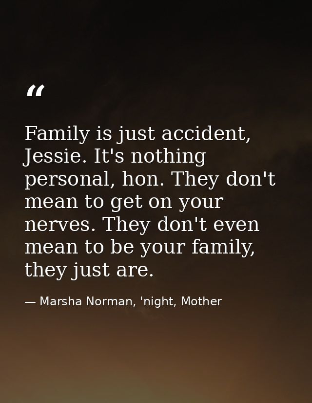 Family is just accident, Jessie. It's nothing personal, hon. They don't mean to get on your nerves. They don't even mean — Marsha Norman, 'night, Mother