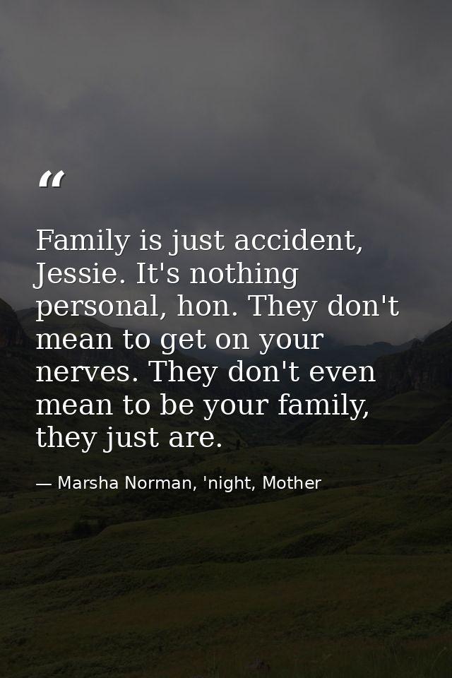 Family is just accident, Jessie. It's nothing personal, hon. They don't mean to get on your nerves. They don't even mean — Marsha Norman, 'night, Mother