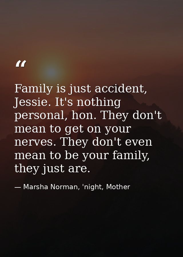 Family is just accident, Jessie. It's nothing personal, hon. They don't mean to get on your nerves. They don't even mean — Marsha Norman, 'night, Mother