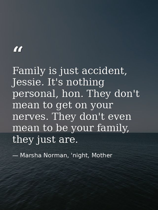 Family is just accident, Jessie. It's nothing personal, hon. They don't mean to get on your nerves. They don't even mean — Marsha Norman, 'night, Mother