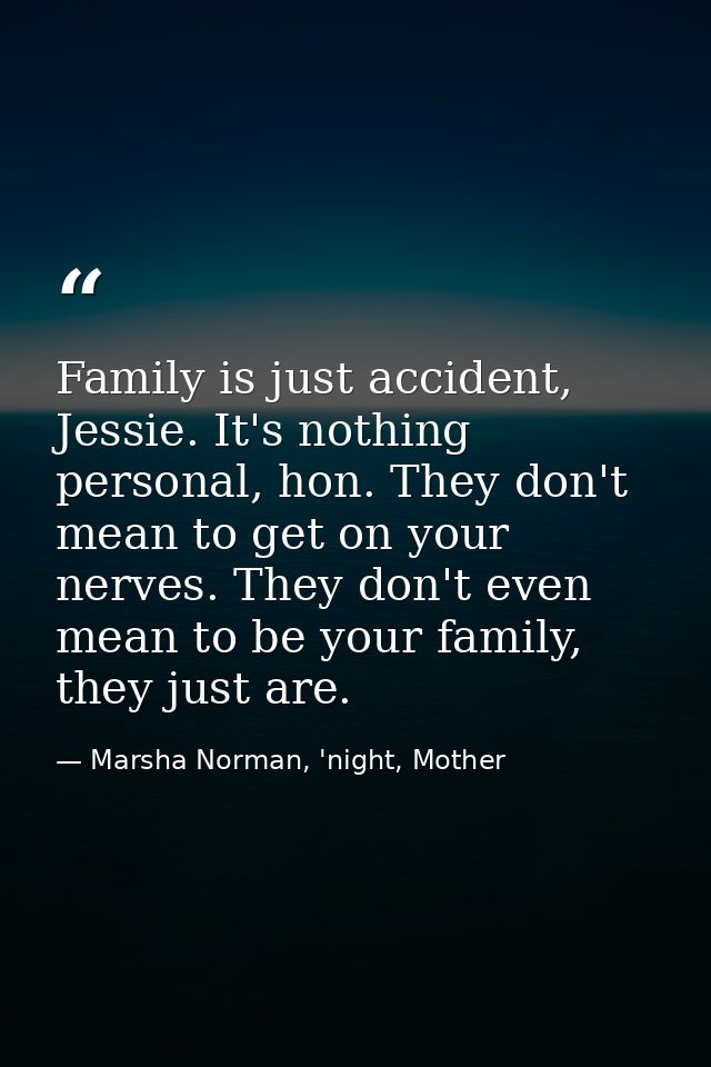 Family is just accident, Jessie. It's nothing personal, hon. They don't mean to get on your nerves. They don't even mean — Marsha Norman, 'night, Mother