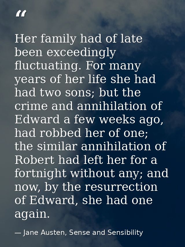 Her family had of late been exceedingly fluctuating. For many years of her life she had had two sons; but the crime and  — Jane Austen, Sense and Sensibility