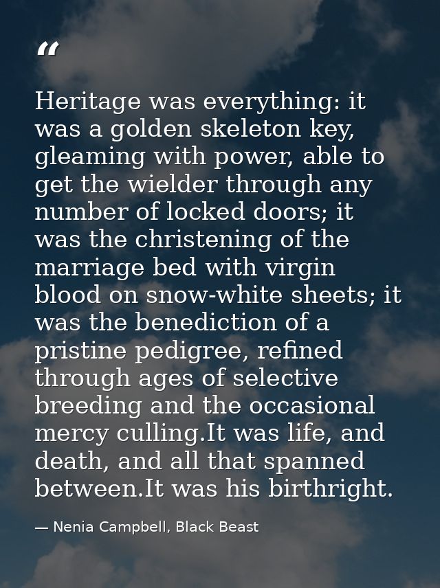 Heritage was everything: it was a golden skeleton key, gleaming with power, able to get the wielder through any number o — Nenia Campbell, Black Beast