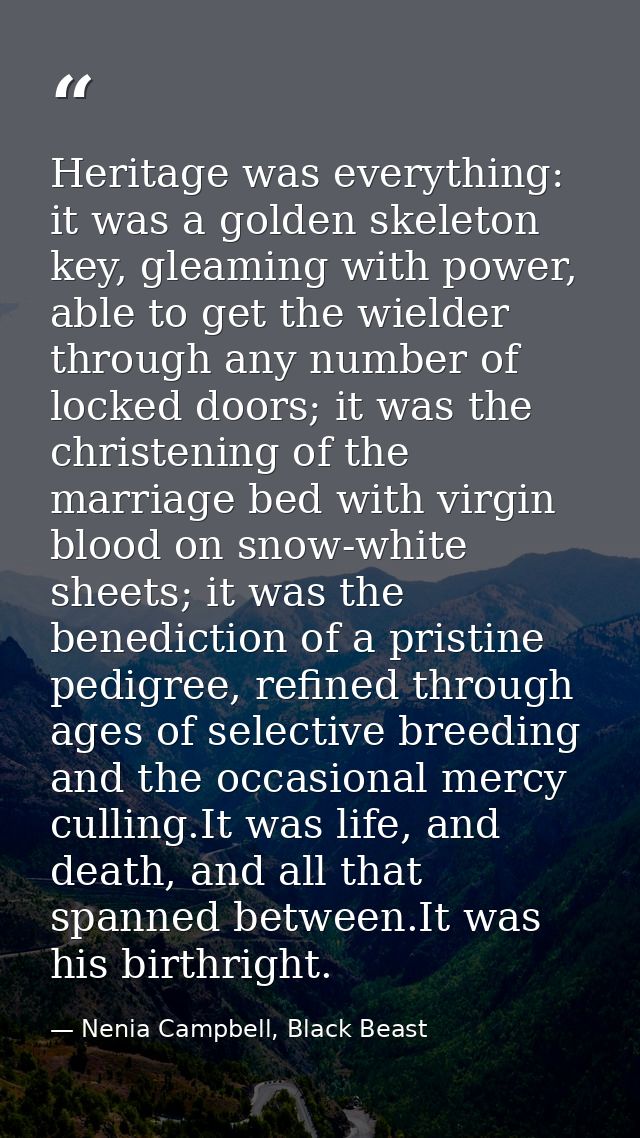 Heritage was everything: it was a golden skeleton key, gleaming with power, able to get the wielder through any number o — Nenia Campbell, Black Beast