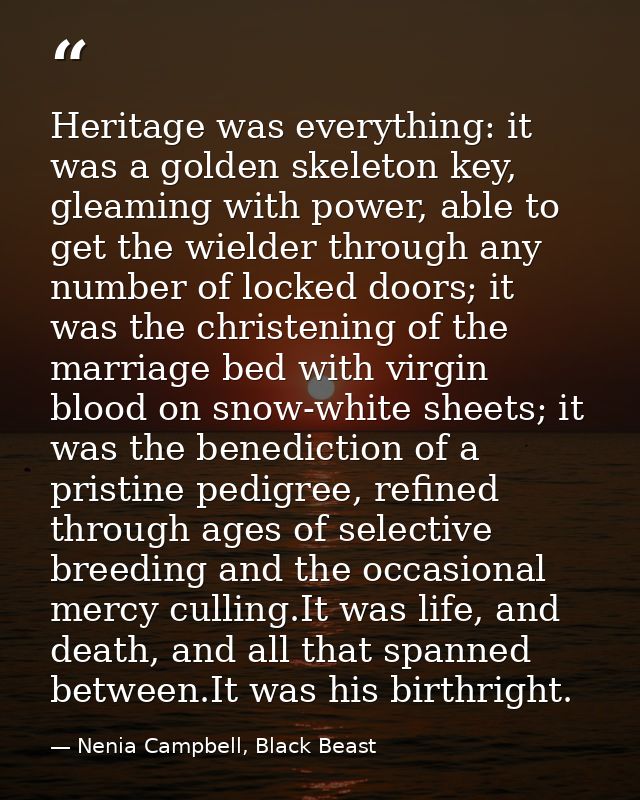 Heritage was everything: it was a golden skeleton key, gleaming with power, able to get the wielder through any number o — Nenia Campbell, Black Beast