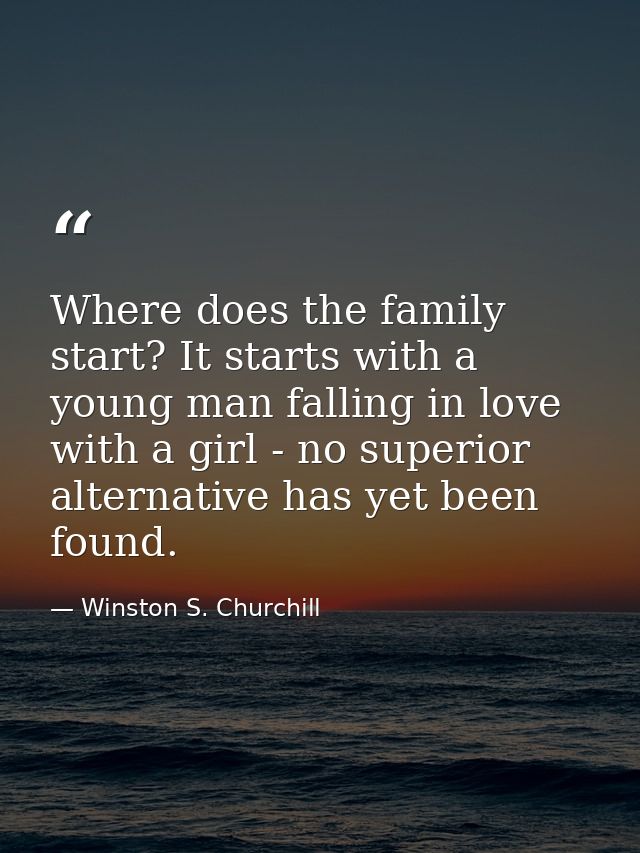 Where does the family start? It starts with a young man falling in love with a girl - no superior alternative has yet be — Winston S. Churchill