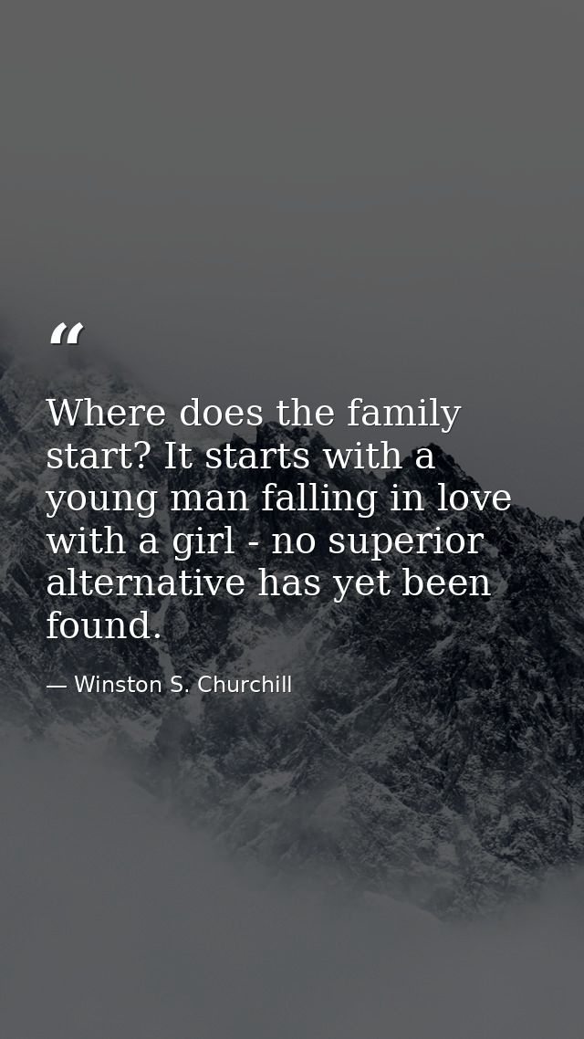 Where does the family start? It starts with a young man falling in love with a girl - no superior alternative has yet be — Winston S. Churchill