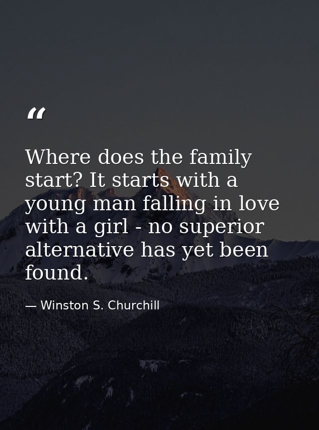 Where does the family start? It starts with a young man falling in love with a girl - no superior alternative has yet be — Winston S. Churchill