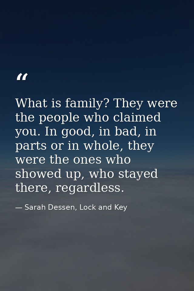 What is family? They were the people who claimed you. In good, in bad, in parts or in whole, they were the ones who show — Sarah Dessen, Lock and Key
