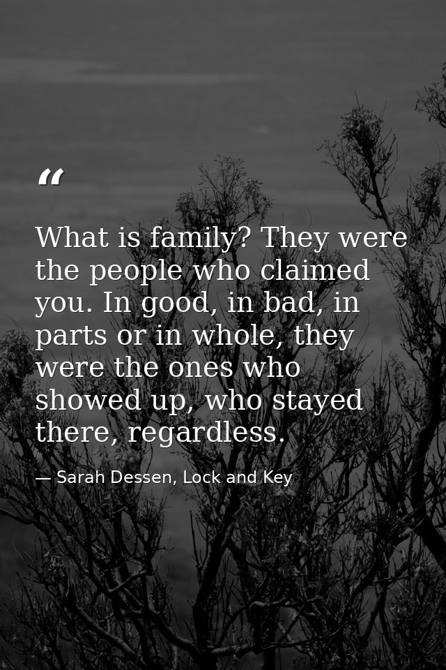 What is family? They were the people who claimed you. In good, in bad, in parts or in whole, they were the ones who show — Sarah Dessen, Lock and Key