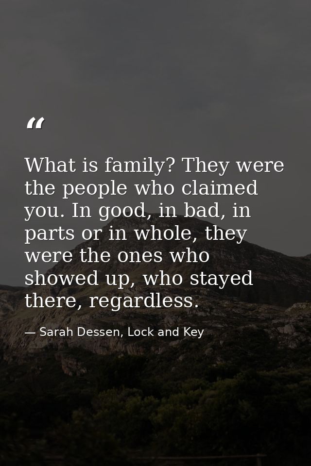 What is family? They were the people who claimed you. In good, in bad, in parts or in whole, they were the ones who show — Sarah Dessen, Lock and Key