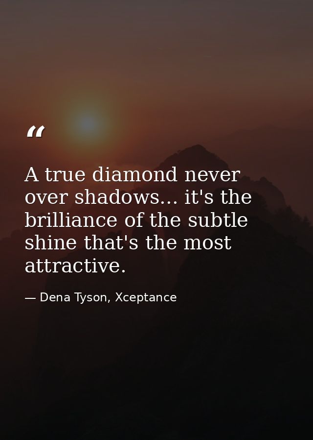 A true diamond never over shadows... it's the brilliance of the subtle shine that's the most attractive. — Dena Tyson, Xceptance