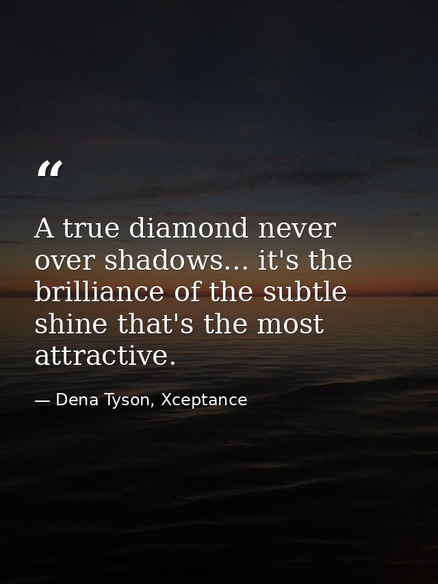 A true diamond never over shadows... it's the brilliance of the subtle shine that's the most attractive. — Dena Tyson, Xceptance