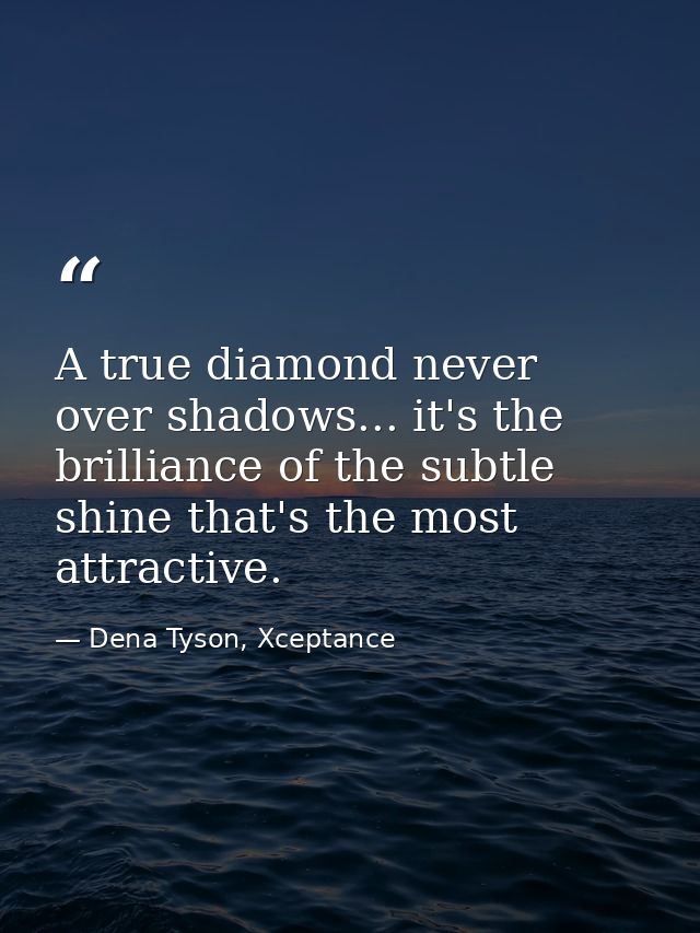 A true diamond never over shadows... it's the brilliance of the subtle shine that's the most attractive. — Dena Tyson, Xceptance