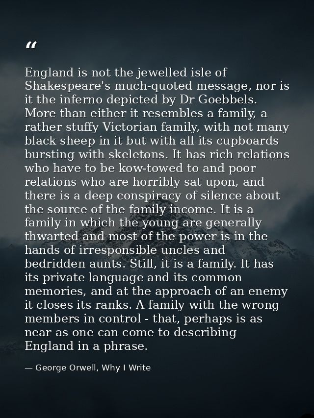 England is not the jewelled isle of Shakespeare's much-quoted message, nor is it the inferno depicted by Dr Goebbels. Mo — George Orwell, Why I Write
