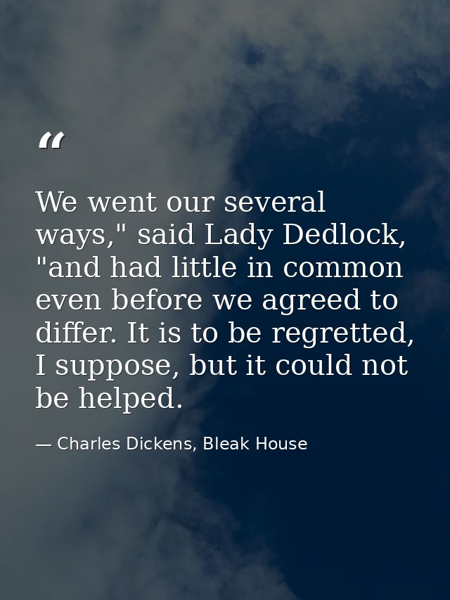 We went our several ways," said Lady Dedlock, "and had little in common even before we agreed to differ. It is to be reg — Charles Dickens, Bleak House