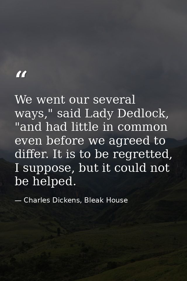 We went our several ways," said Lady Dedlock, "and had little in common even before we agreed to differ. It is to be reg — Charles Dickens, Bleak House