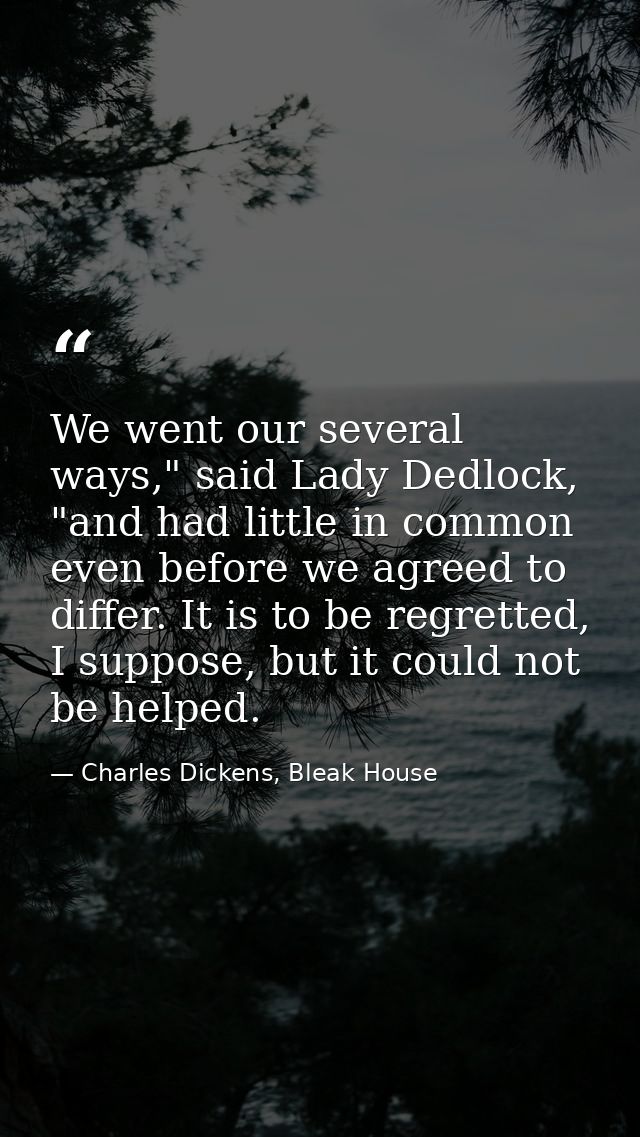 We went our several ways," said Lady Dedlock, "and had little in common even before we agreed to differ. It is to be reg — Charles Dickens, Bleak House