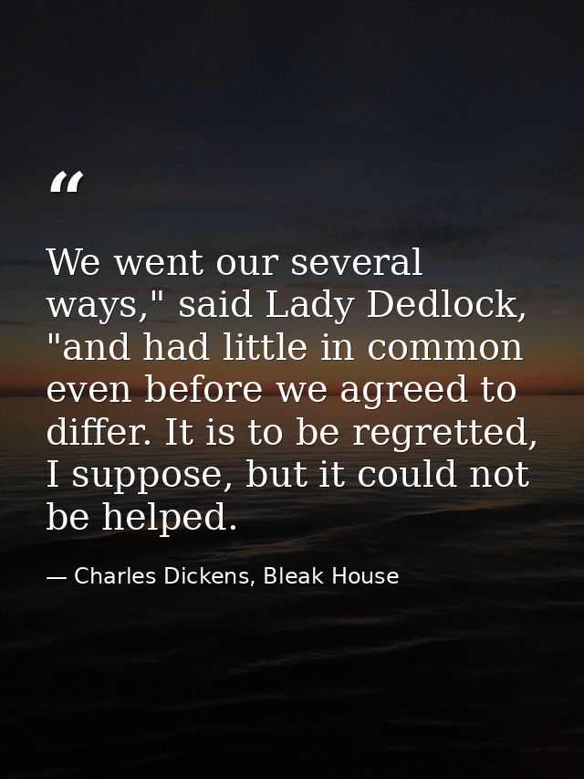 We went our several ways," said Lady Dedlock, "and had little in common even before we agreed to differ. It is to be reg — Charles Dickens, Bleak House