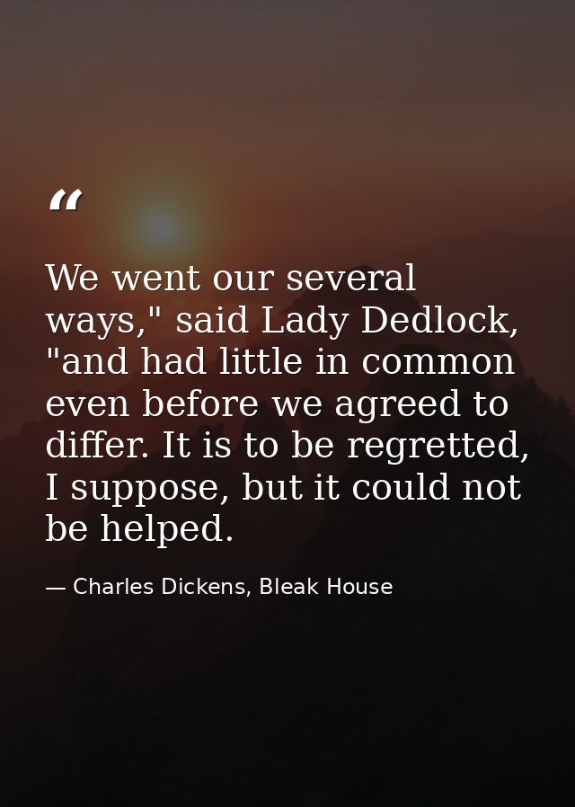 We went our several ways," said Lady Dedlock, "and had little in common even before we agreed to differ. It is to be reg — Charles Dickens, Bleak House