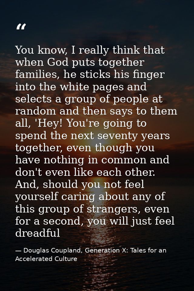 You know, I really think that when God puts together families, he sticks his finger into the white pages and selects a g — Douglas Coupland, Generation X: Tales for an Accelerated Culture