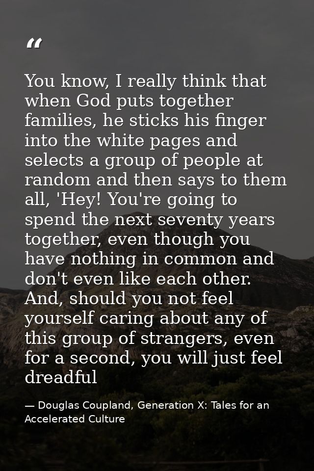 You know, I really think that when God puts together families, he sticks his finger into the white pages and selects a g — Douglas Coupland, Generation X: Tales for an Accelerated Culture