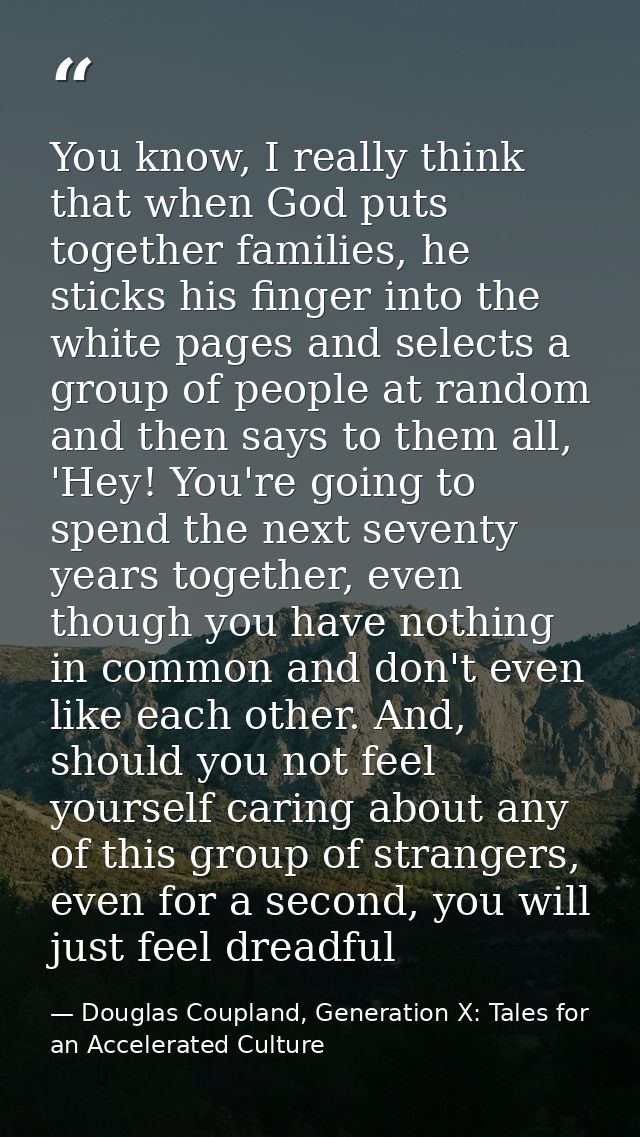 You know, I really think that when God puts together families, he sticks his finger into the white pages and selects a g — Douglas Coupland, Generation X: Tales for an Accelerated Culture