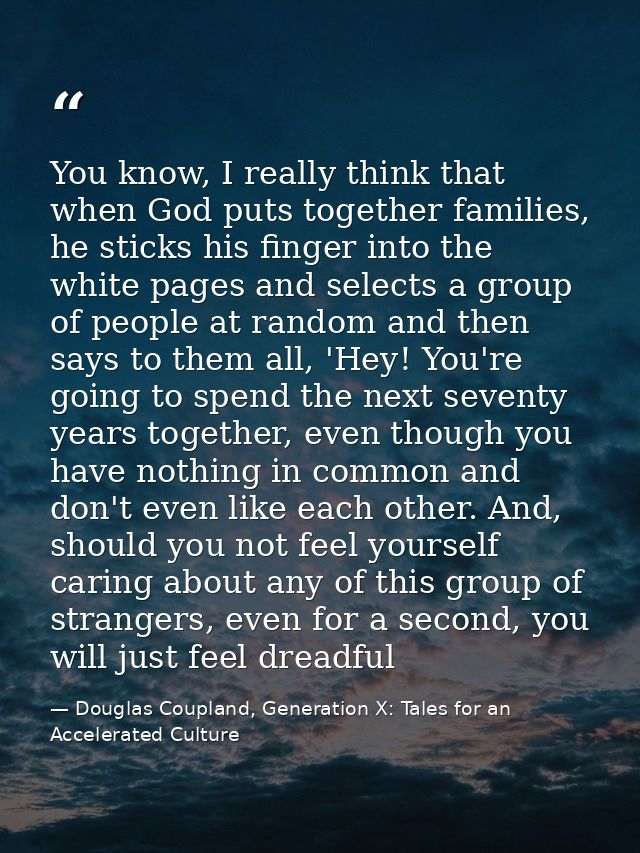 You know, I really think that when God puts together families, he sticks his finger into the white pages and selects a g — Douglas Coupland, Generation X: Tales for an Accelerated Culture