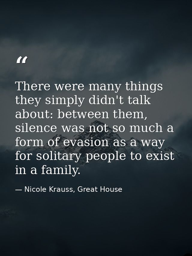 There were many things they simply didn't talk about: between them, silence was not so much a form of evasion as a way f — Nicole Krauss, Great House