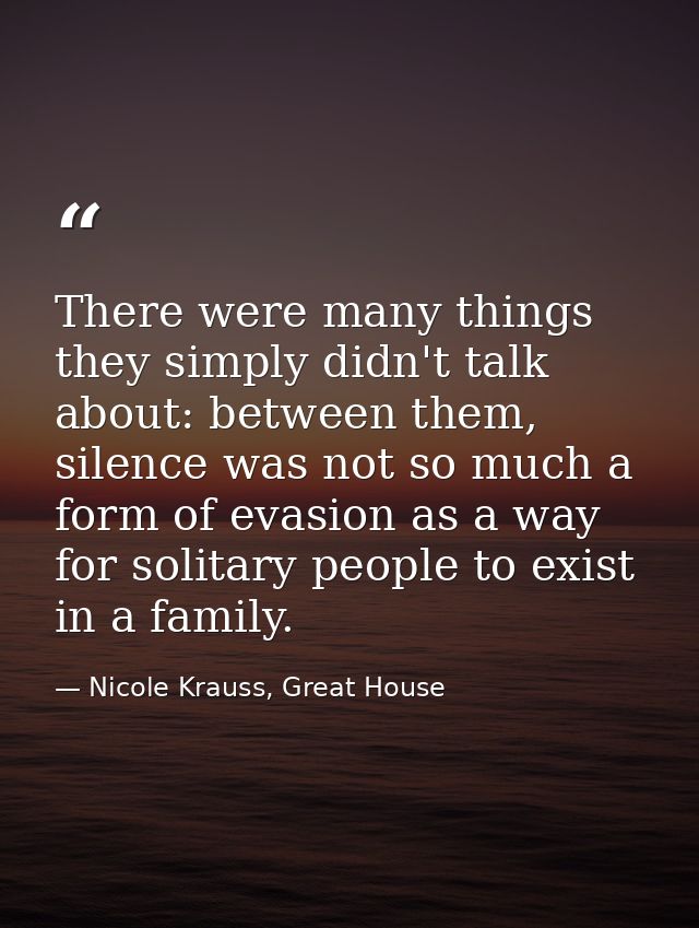 There were many things they simply didn't talk about: between them, silence was not so much a form of evasion as a way f — Nicole Krauss, Great House