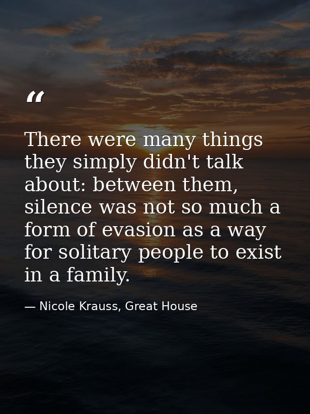 There were many things they simply didn't talk about: between them, silence was not so much a form of evasion as a way f — Nicole Krauss, Great House