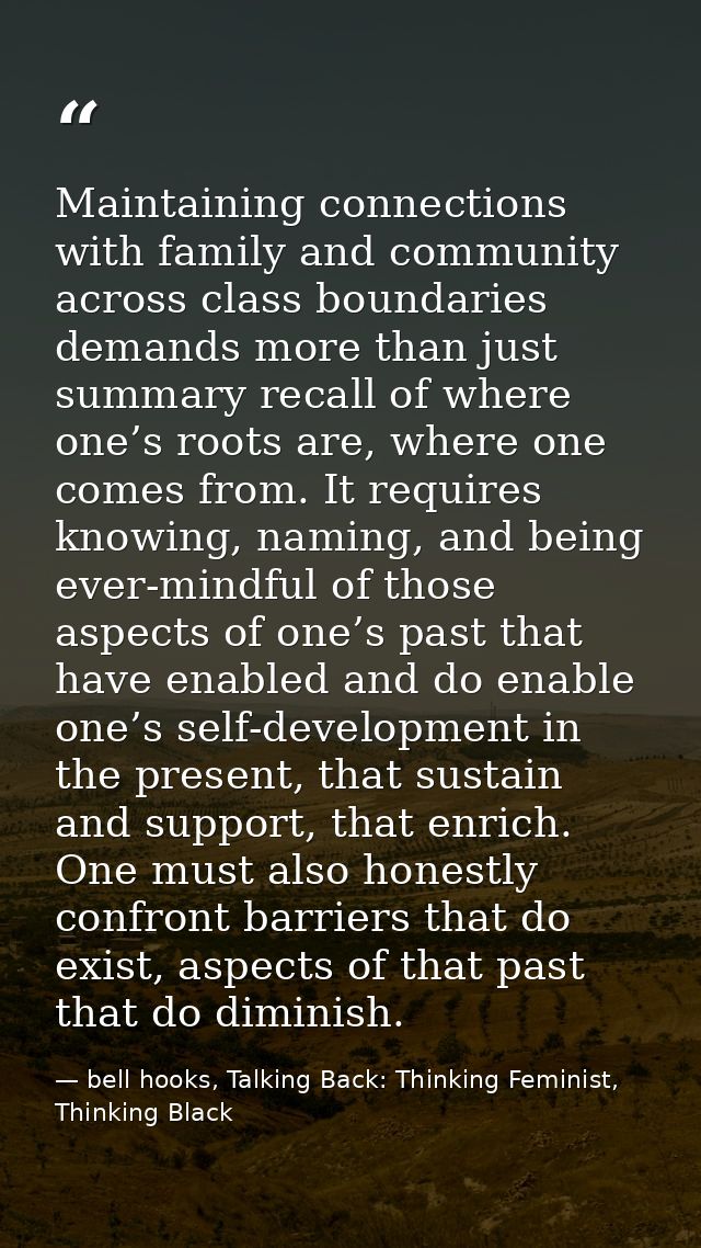 Maintaining connections with family and community across class boundaries demands more than just summary recall of where — bell hooks, Talking Back: Thinking Feminist, Thinking Black