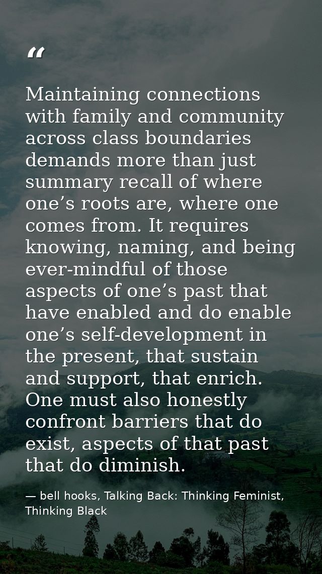 Maintaining connections with family and community across class boundaries demands more than just summary recall of where — bell hooks, Talking Back: Thinking Feminist, Thinking Black