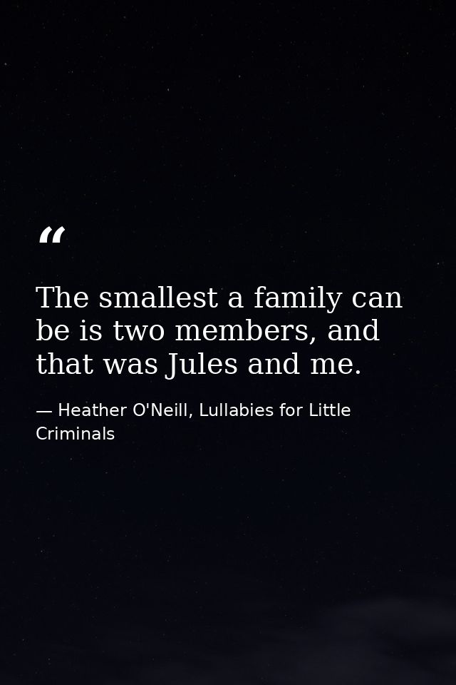 The smallest a family can be is two members, and that was Jules and me. — Heather O'Neill, Lullabies for Little Criminals