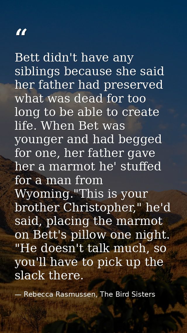 Bett didn't have any siblings because she said her father had preserved what was dead for too long to be able to create  — Rebecca Rasmussen, The Bird Sisters