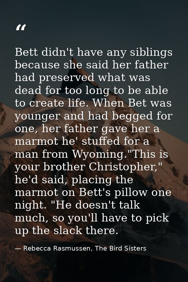 Bett didn't have any siblings because she said her father had preserved what was dead for too long to be able to create  — Rebecca Rasmussen, The Bird Sisters