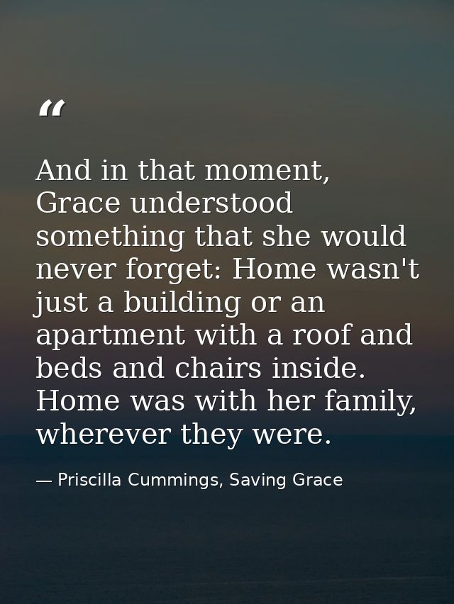 And in that moment, Grace understood something that she would never forget: Home wasn't just a building or an apartment  — Priscilla Cummings, Saving Grace