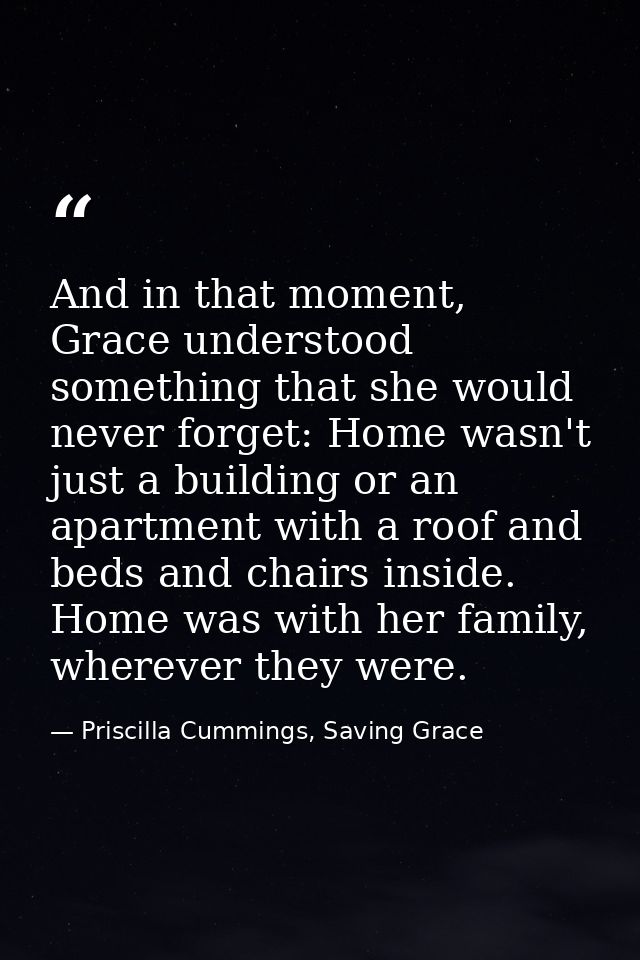 And in that moment, Grace understood something that she would never forget: Home wasn't just a building or an apartment  — Priscilla Cummings, Saving Grace