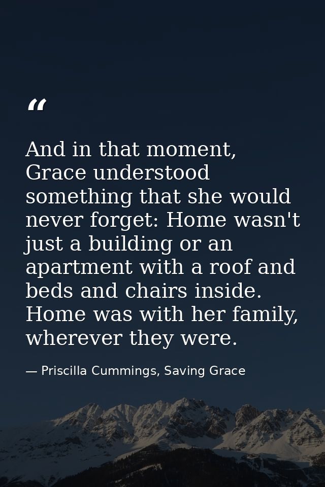 And in that moment, Grace understood something that she would never forget: Home wasn't just a building or an apartment  — Priscilla Cummings, Saving Grace