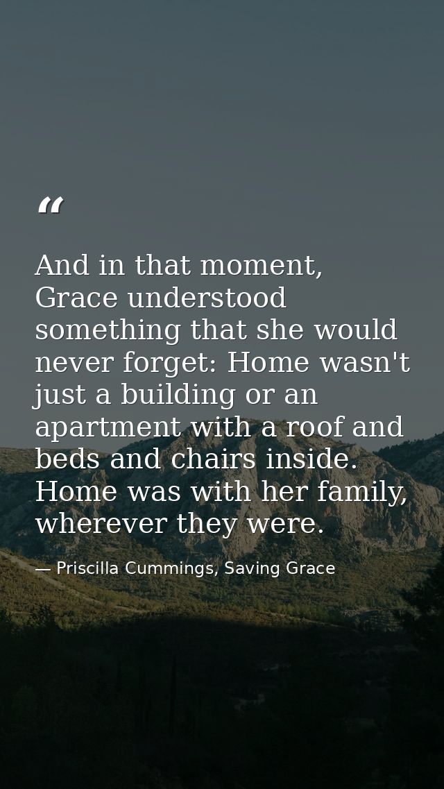 And in that moment, Grace understood something that she would never forget: Home wasn't just a building or an apartment  — Priscilla Cummings, Saving Grace