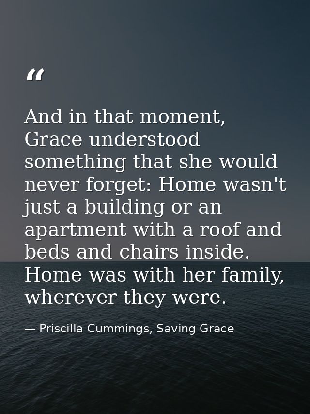 And in that moment, Grace understood something that she would never forget: Home wasn't just a building or an apartment  — Priscilla Cummings, Saving Grace