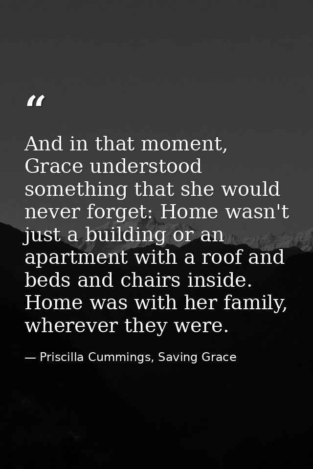 And in that moment, Grace understood something that she would never forget: Home wasn't just a building or an apartment  — Priscilla Cummings, Saving Grace